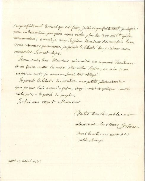 Guillaume-François LE TROSNE (1728-1780) avocat, économiste et physiocrate. L.A.S., Paris 15 avril 1775, [à Malesherbes] ; 3 pages in-4 sous chemise moderne cartonnée
Très rare lettre du célèbre physiocrate protestant contre le poids des contributions.
Il évoque une affaire dont sa province l’a chargé de solliciter auprès du Contrôleur général, et qui vient d’être décidée favorablement : « Il s’agit de la taille d’exploitation des vignes qui a toujours été paiée par le vigneron et qu’on vouloit imposer directement sur le proprietaire en execution de l’edit de 1766 »… Il lui soumet un précis de l’affaire, ainsi qu’un mémoire sur « les atteintes portées aux privileges. Cette question n’est pas decidée, elle interesse directement la cour des aides. Je vous supplie de vouloir la prendre en consideration et d’en conferer avec M. Dormesson et M. le control. gl. Je ne scais pas en vertu de quelle loi on commence à imposer les exempts pour leur bois, prés &c et s’il n’y a point de loi formelle, des lettres ne parroissent pas suffire pour detruire d’anciens privileges. Or lédit de 1766 qui est la derniere loi n’en dit rien »…
Il sollicite aussi pour la ville d’Orléans le rétablissement de l’exemption de franc-fief, « impitoiablement » supprimée par l’abbé Terray : « on vouloit de l’argent actuel, et l’on a si bien fait par cette operation grevée de 8 sols pour livre, et par les 5000ll de confirmation de noblesse exigés la meme année, qu’on n’a laissé dans cette pauvre ville (sauf chez les negotians) que les deux sols pour livre de l’argent qui pouvoit etre entre les mains des proprietaires fonciers en 1770, et plusieurs privés de près de deux années de leur revenus ont été reduits a emprunter pour vivre. J’en puis citer un qui a paié 8400ll le roi de Prusse n’est pas plus expert à lever des contributions »…
Il ajoute qu’il joint à sa lettre « une petite plaisanterie que je me suis amusé à faire, et qui contient quelques verités utiles mises à la portée du peuple 