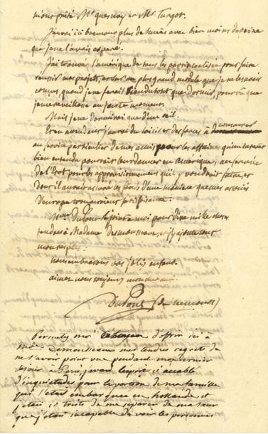 Pierre-Samuel DUPONT DE NEMOURS (1739-1817) économiste et homme politique. L.A.S., New York 12 floréal VIII (2 mai 1800), au citoyen Desmousseaux ; 2 pages in-8 remplies d’une écriture serrée, plus une 3e page par sa femme et sa belle-fille, adresse
Très belle lettre de New York sur la situation en France, ses maîtres en économie, et ses projets d’affaires en Amérique.
Il se réjouit des récents événements en France, « qui vous appellent aux grandes places ainsi qu’un nombre considérable des hommes que j’aime et que j’estime le plus. Nous étions et devions être fort las de l’administration des ignorans, des fripons et des sots ». Il se réjouit du Consulat : « Voila un gouvernement qui dans tous ceux à qui l’on y donne part montre beaucoup d’esprit, de vertus, et de lumières. Je l’aurais désiré un peu plus républicain. Mais la noblesse élective que l’on vient d’établir est bien plus républicaine et vaut beaucoup mieux que la noblesse héréditaire. Le Sénat conservatoire est très préférable à la cour des Pairs ; et d’avoir détruit l’ordre du Clergé en rendant les religions parfaitement libres, entièrement hors de l’état, demeurera un bienfait de cette longue et orageuse révolution. Le fait principal et important est qu’avec beaucoup d’hommes de mérite on a beaucoup de bonnes pensées, qui font que beaucoup d’hommes et de femmes vivent dans l’aisance et le bonheur, et font beaucoup d’enfans. C’est là le but et l’objet de tous les gouvernemens. […] Je ne suis plus homme d’État, et ne le redeviendrai que lorsque j’aurai pu fonder une grande fortune pour mes amis, et une société politique pour m’acquitter envers Dieu et les hommes des trésors que m’ont prêté Mr Quesnay et Mr Turgot. J’aurai ici beaucoup plus de succès avec moins de peine que j’avais espéré. J’ai trouvé l’Amérique de tous les partis coalisés pour faire réussir mes projets, et sur un plus grand module que je ne les avais conçus. […] j’aurai du loisir et des forces à consacrer au service particulier de me