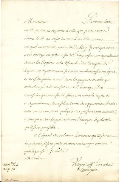 Guillaume de LAMOIGNON (1683-1772) Chancelier de France, père de Malesherbes. 36 L.S., Versailles, Paris, Compiègne, Fontainebleau ou Malesherbes 1750-1763, à Jean Rigoley, premier président de la Chambre des comptes à Dijon (quelques à Madame), ou à son fils et successeur dans la charge, Claude Rigoley, une avec minute de réponse ; 1 page in-fol. chaque pour la plupart
Réponse aux félicitations sur sa nouvelle dignité de chancelier… Envois de placets de solliciteurs de charges de chevalier d’honneur, conseiller auditeur, conseiller maître, maître des comptes ou avocat général en la compagnie… Refus de dispense d’âge pour une charge… Exception faite par le Roi en faveur de fils de magistrats… Instruction de faire faire une table chronologique des édits, déclarations et ordonnances des Rois, contenus dans les registres de 1400 à 1422 de la Chambre des comptes de Bourgogne, pour le recueil des ordonnances que l’on prépare… On a égaré le dépouillement des registres que Rigoley envoya en 1730 au chancelier d’Aguesseau… Le Roi conserve la charge de père en fils, comme il le fit jadis « à la mort de M. vostre ayeul, quoiqu’il ne fut gueres plus agé que vous l’estes » (22 mai 1758)… Exhortations au travail, pour bien mériter la grâce royale… Félicitations sur sa réception comme conseiller au Parlement de Bourgogne… Réponses à la recommandation d’un magistrat et aux vœux de nouvel an…