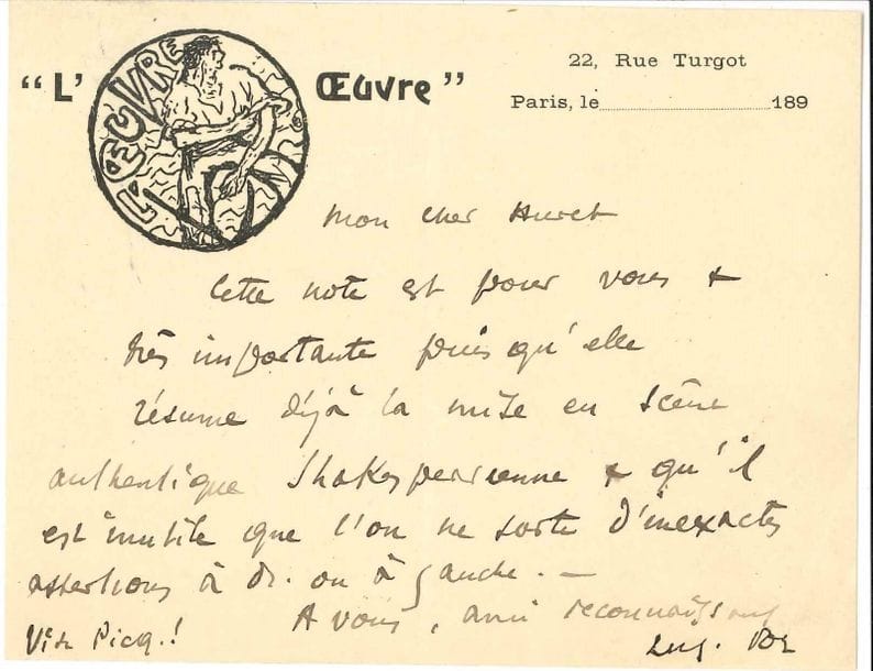 Aurélien LUGNÉ-POE (1869-1940). 27 L.A.S., 1892-1907 la plupart s.d., à Jules Huret ; 35 pages formats divers, nombreux en-têtes ou vignettes de l’œuvre.
Bel ensemble du directeur du théâtre de L’Œuvre au critique du Figaro. « Merci de tout, critiques, éloges, de tout enfin » (30 décembre 1892)... « Encore n’est-il pas impossible que L’Ennemi du Peuple vaille Petit chagrin » ([vers 1893])... « Il n’y a pas “collusion” entre Duse & moi. – Je lui ai écrit à votre sujet une ligne […] Aujourd’hui je reçois 4 pages délicieuses à votre endroit »... Il peut lui adresser des candidats au Conservatoire, bien qu’il déteste enseigner : « Ne livrez rien de ce mot à la publicité, mais en attendant le fantoche comique qui doit révéler un autre Lugné à mes contemporains je dois vivre & c’est parfois tragique si je parviens encore à garder le sourire sur mes lèvres moroses »... « Je mets un mot à Maeterlinck. – Faites-moi l’amitié donc de lui mettre vous-même un mot par ce courrier pour lui dire que depuis 1 mois vous êtes au courant de mes projets qui sont en somme honorables & intéressants pour lui »... « Depuis six ans que “L’Œuvre” tourne sur elle-même partie de Pelléas brulant Ibsen, j’ai cherché la pièce. La Pièce bien française latine, gaie & dramatique, résumant ou indiquant une formule d’art supérieur. – Je crois, je suis presque sûr de la tenir aujourd’hui » (Bruxelles [1893])... « Je prendrai sans doute le Nau Théâtre pour un délai assez long. – Donc voyez si avec d’Annunzio (Gioconda) Ibsen (Maison) je pourrais avoir le retour de la grande pièce de l’homme en question »... « C’est fait ! J’ai le Nouveau Théâtre en janvier pendant 1 mois »... « Les rapprochements, ou plutôt les oppositions “légendaire” et “contemporaine” sont paraît-il très précieuses, à l’esprit de Bataille »... Envoi de notes, dont une sur une « mise en scène authentique shakespearienne », et prière d’insérer : « Connaissez-vous le Dialogue à la maréchale de Diderot. C’est épatant d’actualité... mais 