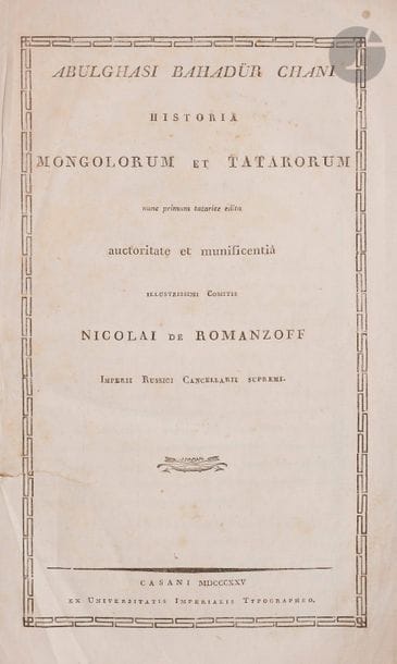 ABU AL-GHAZI BAHADUR (1603-1664)
Christian Martin FRÄHN (1782-1851) [publié par]
Abulghasi Bahadür Chani Historia Mongolorum et Tatarorum nunc primum tatarice edita auctoritate et munificentiâ illustrissimi Comitis Nicolai de Romanzoff Imperii Russici Cancellarii Supremi
Kasan : Ex Universitatis Imperialis Typographeo, 1825
Manque la page de titre aux armes du chancelier Nicolas Petrovitch Roumiantzov.
À l’intérieur se trouvait un mot en français adressé par F. Adelung sans doute à Pierre Desmaisons : « Je vous prie, Monsieur, de vouloir m’envoyer les papiers de Mr. Beroyeff, sur la dernière campagne en Perse, si vous n’en avez plus besoin. / Votre dévoué / F. Adelung ».

 Nikita Lazarevitch Beroyeff (1795-1872), professeur d’arménien, nommé en 1827 traducteur de persan auprès du commandant en chef en Géorgie. C’est à ce titre qu’il participe à la guerre russo-perse de 1826-1829.
Fedor Pavlovitch Adelung (1768-1843), linguiste allemand au service de la Russie, membre correspondant de l’Académie des Sciences, directeur du département d’études des langues orientales du Ministère des Affaires Étrangères.

АБУЛ-ГАЗИ-БАГАДУР-ХАН (1603 - 1664)
Христиан Данилович ФРЕН (1782 - 1851) [издал]
Abulghasi Bahadür Chani Historia Mongolorum et Tatarorum nunc primum tatarice edita auctoritate et munificentiâ illustrissimi Comitis Nicolai de Romanzoff Imperii Russici Cancellarii Supremi (История Монголов и Татар хана Абул-гази-Багадура впервые издана по-татарски по велению и щедрости знаменитейшего графа Николая Румянцева, высшего канцлера Российской империи) 
Kasan (Казань): Ex Universitatis Imperialis Typographeo (в типографии Императорского университета), 1825.
Утрачен титульный лист с гербом канцлера Николая Петровича Румянцева.
В книге нашлось письмо Ф. Аделунга Петру Ивановичу Демезону  « Je vous prie, Monsieur, de vouloir m'envoyer les papiers de Mr. Beroyeff, sur la dernière campagne en Perse, si vous n'en avez plus besoin. / Votre dévoué / F. Adelung » (Прошу изволить прислать мне бумаги Бероева о последнем походе в Персию, если они Вам больше не нужны. / Преданный Вам / Ф. Аделунг».
Никита (Мкртич) Лазаревич Бероев (Бероян) (1795 - 1872), с 1827 г. занимал должность переводчика персидского языка при главноуправляющем в Грузии. Принимал участие в русско-персидской войне 1827-28 гг. и русско-турецкой войне 1828-1829 гг. Учредитель кафедры армянского языка и литературы в Петербургском университете.
Федор Павлович Аделунг (1768 - 1843), немецкий лингвист на русской службе, член-корреспондент (1809) и почётный член (1838) Петербургской Академии наук, начальник Учебного отделения восточных языков при Министерстве иностранных дел (в дальнейшем Институт восточных языков)
