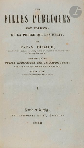 BÉRAUD (F-F-A).
Les Filles publiques de Paris, et la police qui les régit.
Paris, Leipzig : Desforges et Cie, 1839. — 2 volumes in-12, 179 x 108 : VI, 4, cviii, pp., (9)-260, (1 f.). ; 327 pp. Demi-maroquin olive à coins, dos à nerfs, tête dorée, non rogné (A. Tisseron).

Édition originale in-12, parue en même temps que l’originale in-8 ; elle était destinée au marché étranger.
Cet essai important sur la prostitution à Paris a été composé par F.-F.-A. Béraud, ex-commissaire de police de Paris, chargé spécialement du service actif de l’attribution des mœurs. S’appuyant sur des faits dont il a été le plus souvent témoin, ce dernier brosse un tableau objectif de la prostitution à Paris à l’époque, dans le principal but d’abolir la prostitution clandestine : « Puisque malheureusement, la prostitution est un mal nécessaire, il faut, suivant lui, qu’elle soit toujours sous les yeux et sous la main de la police, pour faire le moins de mal possible » (p. 4). Les éditeurs, dans leur préface, présentent cet ouvrage comme un complément à celui de Parent-Duchatelet.
Exemplaire bien complet du Précis historique sur la prostitution chez les divers peuples de la terre, depuis la création du monde jusqu’à nos jours d’Albert Montémont (1788-1862).
Exemplaire bien conservé malgré des déchirures et restaurations à quelques feuillets. Rousseurs claires.
On joint un exemplaire de l’originale in-8 :
- BÉRAUD (F-F-A). Les Filles publiques de Paris, et la police qui les régit. Paris, Leipzig : Desforges et Cie, 1839. — 2 volumes in-8. Broché, couverture imprimée.
Exemplaire incomplet du Précis historique de Montémont qui a été retiré et dont on n’a laissé que la conclusion formant les pages cv à cviii.
Couvertures très abîmées, les dos sont manquants, le second plat de couverture du deuxième volume est en grande partie rongée. Rousseurs et quelques mouillures.