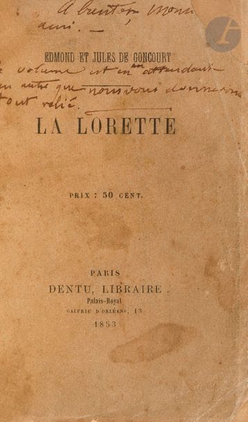 GONCOURT (Edmond et Jules de).
La Lorette.
Paris : Dentu, 1853. — In-32, 110 x 72 : (34 ff.), couverture imprimée. Maroquin rouge janséniste, dos lisse, tête dorée, non rogné, couverture conservée (reliure moderne).

Édition originale dédiée à Gavarni.
Cet ouvrage est constitué de 6 articles parus dans Paris et dans L’Éclair, en 1852 et 1853, sous le titre des Lèpres modernes.
Précieux exemplaire du dédicataire Gavarni, enrichi de cet envoi de Jules de Goncourt sur le faux titre :
à notre cher Gavarni / / Edmond et Jules de Goncourt
On trouve également cette note sur la couverture, de la main de Jules de Goncourt : « A bientôt, mon(…) [mot coupé] ami. — Ce volume est en attendant un autre que nous vous donnerons tout relié. »
Dos passé. Couverture tâchée, déchirure restaurée au coin supérieure du premier plat de couverture. Rousseurs éparses.