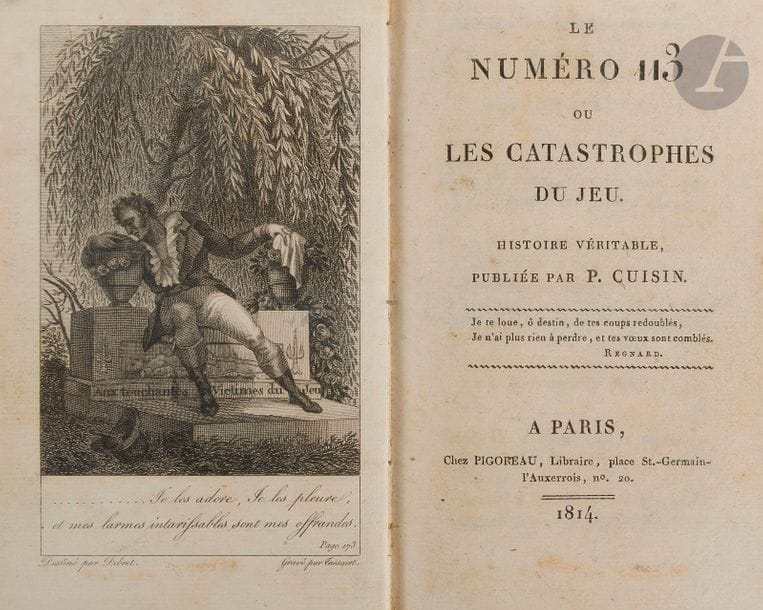 CUISIN (J.-P.-R.). 
Le Numéro 113 ou la Catastrophe du jeu. Histoire véritable.
Paris : Pigoreau, 1814. — In-12, 158 x 96 : frontispice, (2 ff.), xj, 174 pp. Demi-percale violine mouchetée à la bradel, dos lisse (reliure de la fin du XIXe siècle).

Édition originale très rare de ce roman de mœurs parisiennes, second ouvrage imprimé de l’ancien militaire J.P.R. Cuisin (1777-1845?).
Le numéro 113 était un des lieux les plus célèbres du Palais-Royal, composé d’un restaurant au rez-de-chaussée, d’une salle de jeu au premier et d’une maison de passe au second. Dumas a dit dans La Femme au collier de velours, à propos de cet établissement, que « si l’enfer a un numéro, ce doit être le 113. » 
L’auteur parle dans cette fiction du problème de l’addiction au jeu qu’il considère comme un véritable fléau : « On conviendra qu’on ne sauroit jamais inspirer plus d’horreur pour cette funeste passion (le jeu), à ceux qui en sont atteints, que la peinture même des malheurs qui ne manquent pas de marcher à sa suite et en sont inséparables. Le bouleversement des fortunes, des idées religieuses ; l’altération de toutes les affections tendres et nobles ; le suicide même et tous les écarts les plus monstrueux de l’imagination de l’homme, sont les tristes fruits qu’il ne recueille que trop souvent de cette cruelle passion de jouer, de cette fureur incurable de ne se complaire que dans des émotions toujours inquiétantes, et de se placer continuellement dans l’alternative douloureuse d’une grande prospérité ou d’une ruine totale. » 
On trouve dans le chapitre V une intéressante description du N° 113 à l’entrée duquel « voltigent une quantité de nymphes qui en rendent les approches encore plus attrayantes » (p. 98). À propos de ces dernières, l’auteur dit plus loin : « Ces femmes, la honte de leur sexe, dépourvues de toute pudeur, et qui trafiquent sur la volupté et le plaisir, n’en possédant aucuns des véritables éléments, sont donc là comme les prêtresses du temple, ou